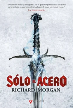Sólo el acero - Trilogía Tierra de Héroes 1 - Richard Morgan Portada de Sólo el acero, de Richard Morgan, volumen 1 de la saga Tierra de Héroes